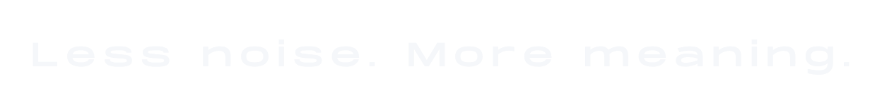 Less noise. More meaning.